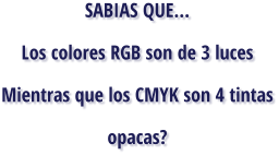 SABIAS QUE... Los colores RGB son de 3 luces Mientras que los CMYK son 4 tintas opacas?