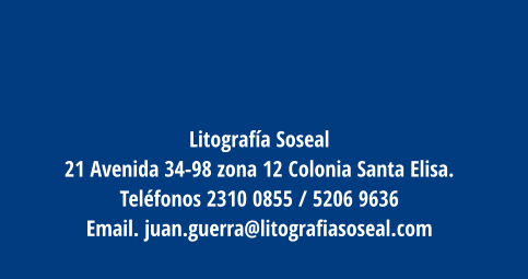 Litografía Soseal 21 Avenida 34-98 zona 12 Colonia Santa Elisa.  Teléfonos 2310 0855 / 5206 9636  Email. juan.guerra@litografiasoseal.com